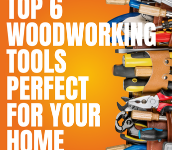 Top 6 Woodworking Tools Perfect for your Home DIY Projects